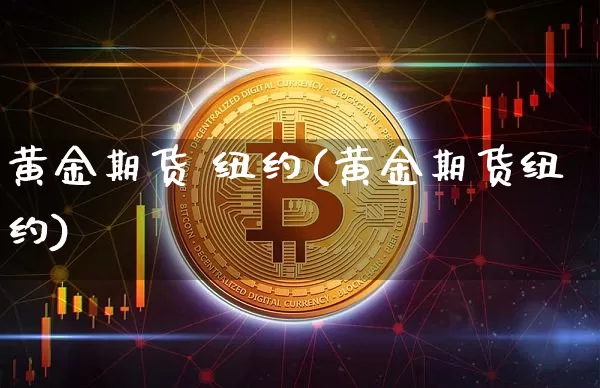 黄金期货 纽约(黄金期货纽约)_https://www.hbxfywj.com_基金知识_第1张