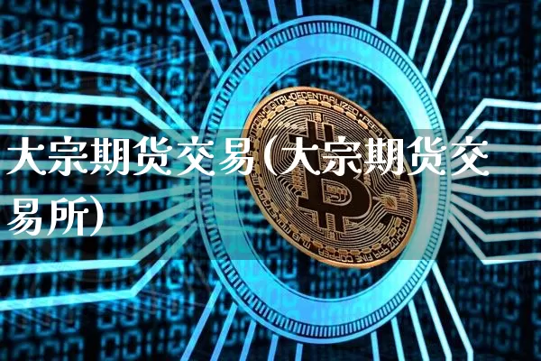 大宗期货交易(大宗期货交易所)_https://www.hbxfywj.com_期货知识_第1张