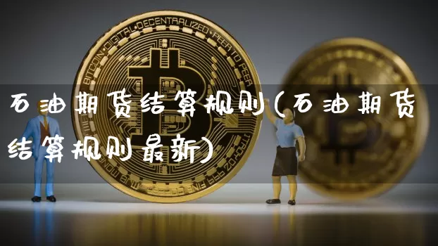 石油期货结算规则(石油期货结算规则最新)_https://www.hbxfywj.com_基金知识_第1张