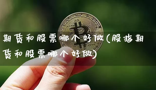 期货和股票哪个好做(股指期货和股票哪个好做)_https://www.hbxfywj.com_股票知识_第1张
