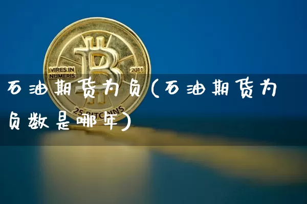 石油期货为负(石油期货为负数是哪年)_https://www.hbxfywj.com_期货知识_第1张