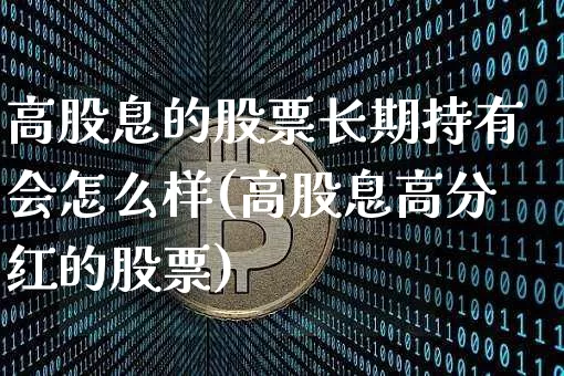 高股息的股票长期持有会怎么样(高股息高分红的股票)_https://www.hbxfywj.com_期货知识_第1张