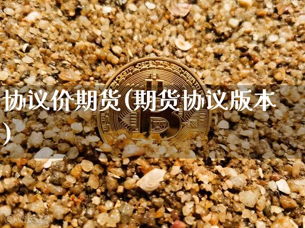 协议价期货(期货协议版本)_https://www.hbxfywj.com_基金知识_第1张
