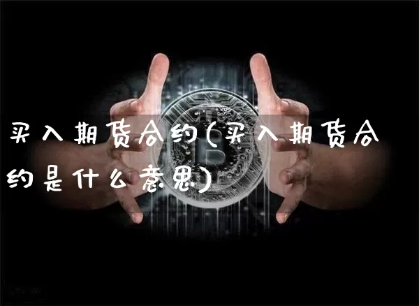 买入期货合约(买入期货合约是什么意思)_https://www.hbxfywj.com_期货知识_第1张