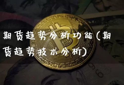 期货趋势分析功能(期货趋势技术分析)_https://www.hbxfywj.com_证券知识_第1张