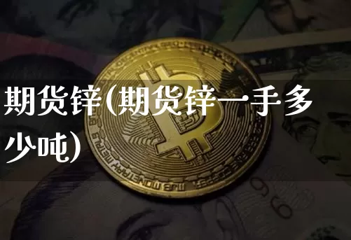 期货锌(期货锌一手多少吨)_https://www.hbxfywj.com_证券知识_第1张