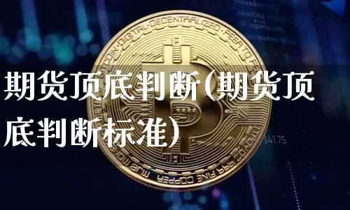 期货顶底判断(期货顶底判断标准)_https://www.hbxfywj.com_期货知识_第1张
