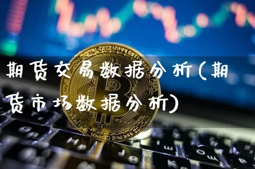 期货交易数据分析(期货市场数据分析)_https://www.hbxfywj.com_期货知识_第1张