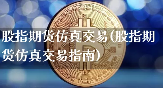 股指期货仿真交易(股指期货仿真交易指南)_https://www.hbxfywj.com_证券知识_第1张