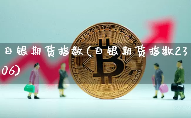 白银期货指数(白银期货指数2306)_https://www.hbxfywj.com_基金知识_第1张