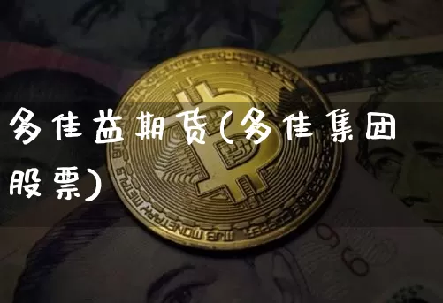 多佳益期货(多佳集团股票)_https://www.hbxfywj.com_股票知识_第1张