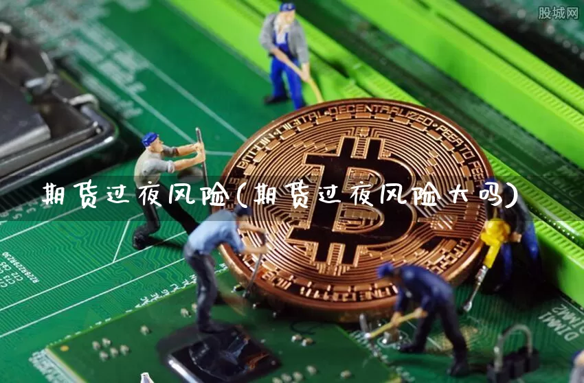 期货过夜风险(期货过夜风险大吗)_https://www.hbxfywj.com_基金知识_第1张