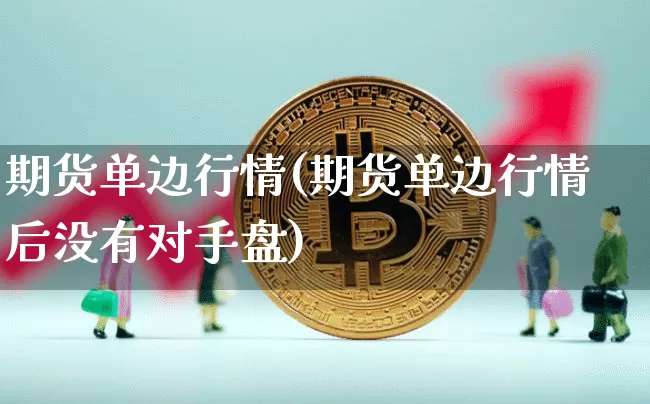 期货单边行情(期货单边行情后没有对手盘)_https://www.hbxfywj.com_股票知识_第1张