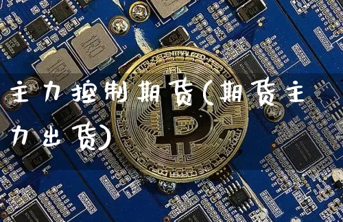 主力控制期货(期货主力出货)_https://www.hbxfywj.com_基金知识_第1张