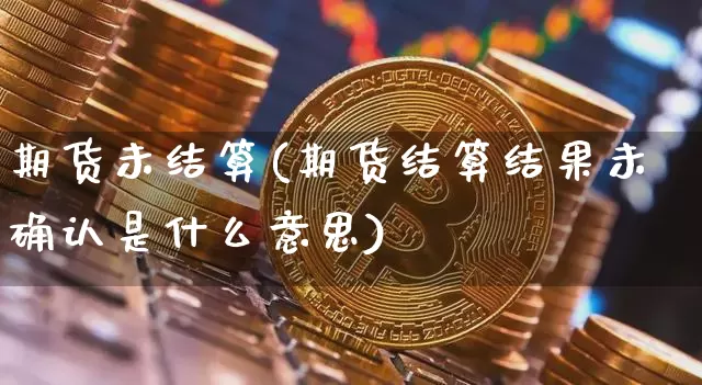 期货未结算(期货结算结果未确认是什么意思)_https://www.hbxfywj.com_期货知识_第1张