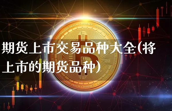 期货上市交易品种大全(将上市的期货品种)_https://www.hbxfywj.com_证券知识_第1张