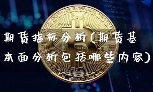 期货指标分析(期货基本面分析包括哪些内容)_https://www.hbxfywj.com_期货知识_第1张