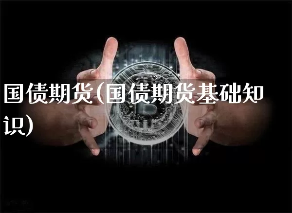 国债期货(国债期货基础知识)_https://www.hbxfywj.com_股票知识_第1张