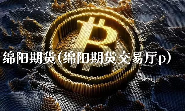 绵阳期货(绵阳期货交易厅p)_https://www.hbxfywj.com_证券知识_第1张