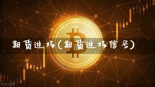 期货进场(期货进场信号)_https://www.hbxfywj.com_股票知识_第1张