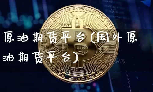 原油期货平台(国外原油期货平台)_https://www.hbxfywj.com_证券知识_第1张