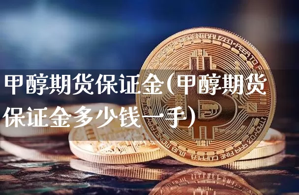 甲醇期货保证金(甲醇期货保证金多少钱一手)_https://www.hbxfywj.com_股票知识_第1张