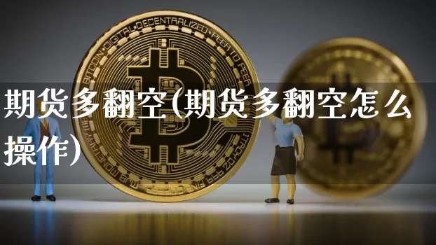 期货多翻空(期货多翻空怎么操作)_https://www.hbxfywj.com_证券知识_第1张