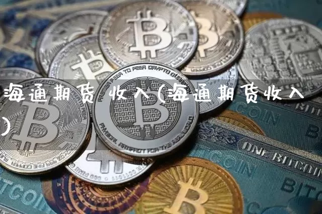海通期货 收入(海通期货收入)_https://www.hbxfywj.com_证券知识_第1张