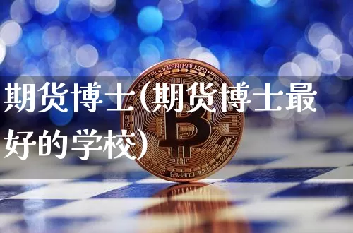 期货博士(期货博士最好的学校)_https://www.hbxfywj.com_股票知识_第1张