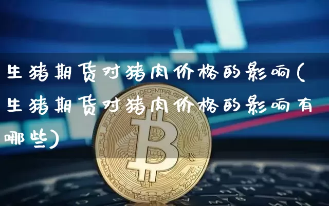 生猪期货对猪肉价格的影响(生猪期货对猪肉价格的影响有哪些)_https://www.hbxfywj.com_基金知识_第1张