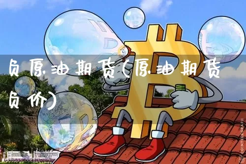 负原油期货(原油期货负价)_https://www.hbxfywj.com_基金知识_第1张