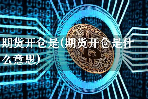 期货开仓是(期货开仓是什么意思)_https://www.hbxfywj.com_证券知识_第1张