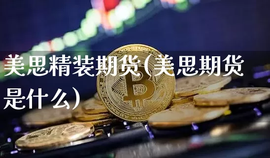美思精装期货(美思期货是什么)_https://www.hbxfywj.com_基金知识_第1张