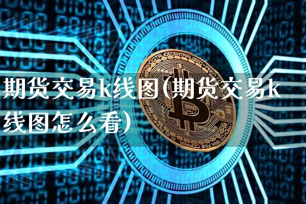 期货交易k线图(期货交易k线图怎么看)_https://www.hbxfywj.com_证券知识_第1张