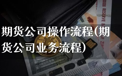 期货公司操作流程(期货公司业务流程)_https://www.hbxfywj.com_期货知识_第1张