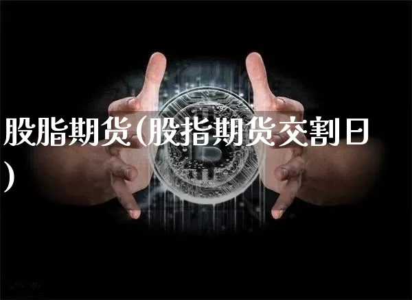 股脂期货(股指期货交割日)_https://www.hbxfywj.com_股票知识_第1张