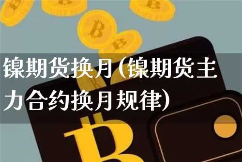 镍期货换月(镍期货主力合约换月规律)_https://www.hbxfywj.com_证券知识_第1张