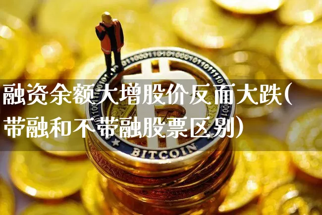 融资余额大增股价反而大跌(带融和不带融股票区别)_https://www.hbxfywj.com_期货知识_第1张