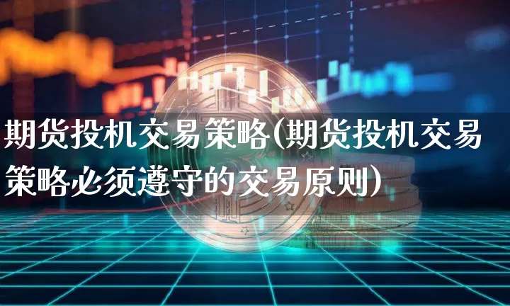 期货投机交易策略(期货投机交易策略必须遵守的交易原则)_https://www.hbxfywj.com_证券知识_第1张
