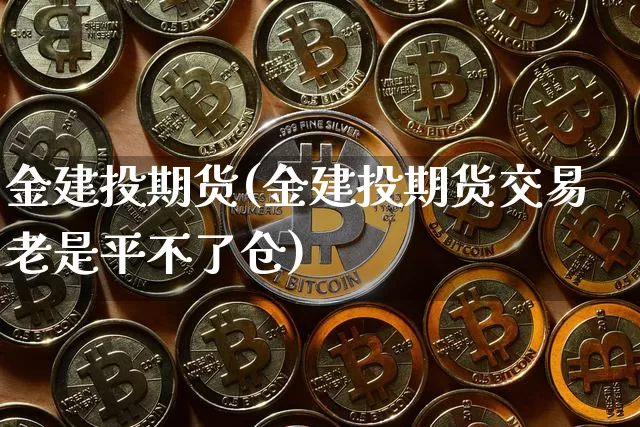 金建投期货(金建投期货交易老是平不了仓)_https://www.hbxfywj.com_股票知识_第1张