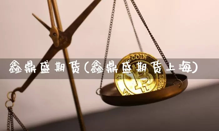 鑫鼎盛期货(鑫鼎盛期货上海)_https://www.hbxfywj.com_股票知识_第1张