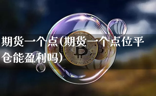期货一个点(期货一个点位平仓能盈利吗)_https://www.hbxfywj.com_股票知识_第1张
