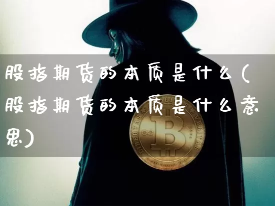 股指期货的本质是什么(股指期货的本质是什么意思)_https://www.hbxfywj.com_股票知识_第1张