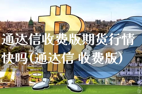 通达信收费版期货行情快吗(通达信 收费版)_https://www.hbxfywj.com_基金知识_第1张