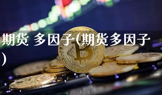 期货 多因子(期货多因子)_https://www.hbxfywj.com_证券知识_第1张