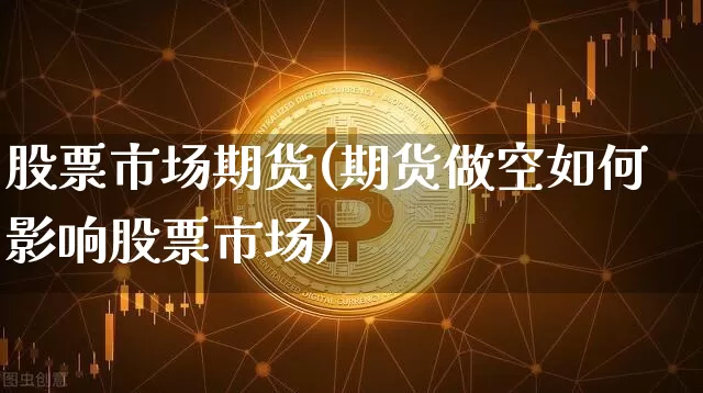 股票市场期货(期货做空如何影响股票市场)_https://www.hbxfywj.com_期货知识_第1张