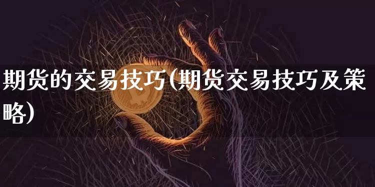 期货的交易技巧(期货交易技巧及策略)_https://www.hbxfywj.com_期货知识_第1张