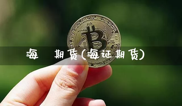 海冨期货(海证期货)_https://www.hbxfywj.com_期货知识_第1张