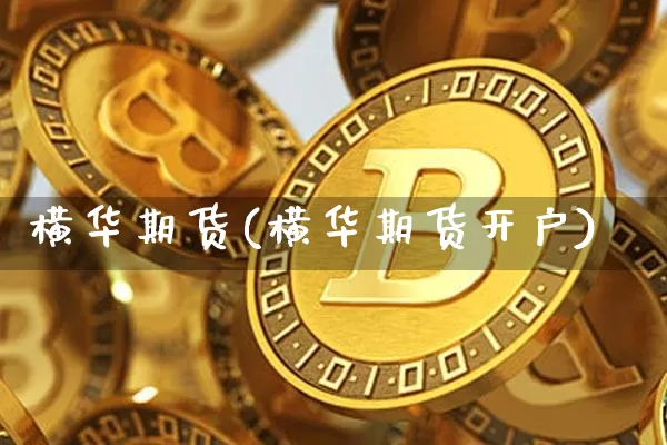 横华期货(横华期货开户)_https://www.hbxfywj.com_基金知识_第1张