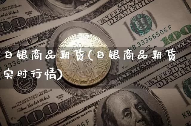 白银商品期货(白银商品期货实时行情)_https://www.hbxfywj.com_基金知识_第1张